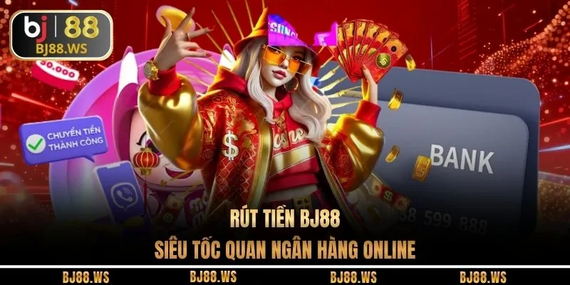 Rút tiền BJ88 siêu tốc quan ngân hàng online