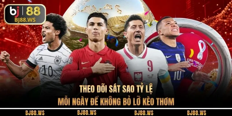 Theo dõi sát sao tỷ lệ mỗi ngày để không bỏ lỡ kèo thơm