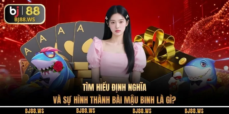 Tìm hiểu định nghĩa và sự hình thành bài Mậu Binh là gì?