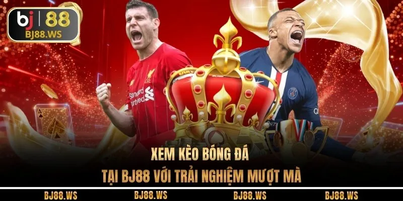 Xem kèo bóng đá tại BJ88 với trải nghiệm mượt mà